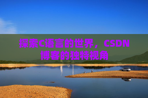 探索C语言的世界，CSDN博客的独特视角